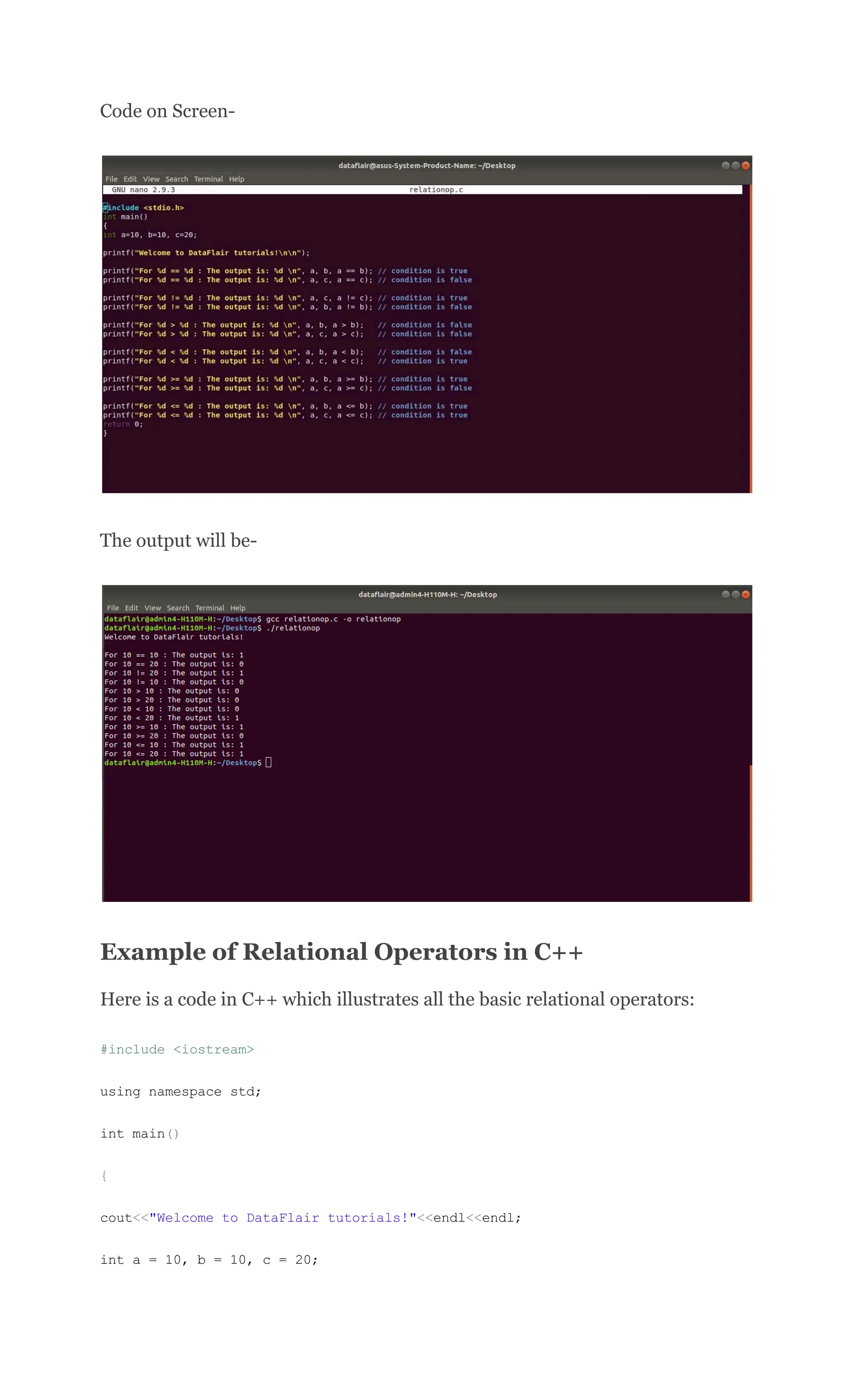 Code on Screen-
The output will be-
Example of Relational Operators in C++
Here is a code in C++ which illustrates all the basic relational operators:
#include <iostream>
using namespace std;
int main()
{
cout<<"Welcome to DataFlair tutorials!"<<endl<<endl;
int a = 10, b = 10, c = 20;
 