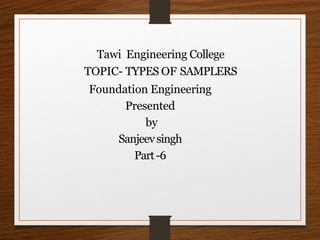 Tawi Engineering College
TOPIC- TYPES OF SAMPLERS
Foundation Engineering
Presented
by
Sanjeevsingh
Part-6
 
