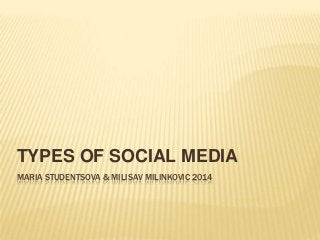 MARIA STUDENTSOVA & MILISAV MILINKOVIC 2014
TYPES OF SOCIAL MEDIA
 