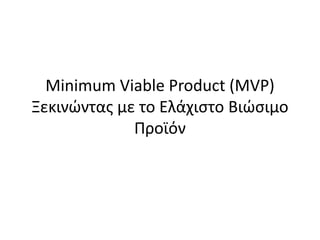 Minimum Viable Product (MVP)
Ξεκινώντας με το Ελάχιστο Βιώσιμο
Προϊόν
 