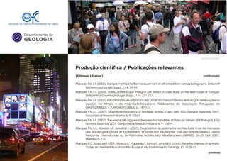Departamento de
GEOLOGIA
GeoFCUL©2008
Produção científica / Publicações relevantes
(Últimos 10 anos)
Marques F.M.S.F. (2006). A simple method for the measurement of cliff retreat from aerial photographs. Zeitschrift
für Geomorphologie, Suppl., 144: 39-59.
Marques F.M.S.F. (2006). Rates, patterns and timing of cliff retreat. A case study on the west coast of Portugal.
Zeitschrift für Geomorphologie, Suppl., 144: 231-257.
Marques F.M.S.F. (2007). Instabilidades de arribas em três locais da costa ocidental de Portugal: distribuições no
espaço, no tempo e de magnitude-frequência. Publicações da Associação Portuguesa de
Geomorfólogos, v. 5, APGeom, Lisboa, p. 147-161.
Marques F.M.S.F. (2007). Magnitude-frequency of landslide activity in sea cliffs. EGU General Assembly 2007.
Geophysical Research Abstracts, 9: 10567.
Marques F.M.S.F. (2007). The seismically triggered deep-seated landslide of Praia do Telheiro (SW Portugal). EGU
General Assembly 2007. Geophysical Research Abstracts, 9: 10894.
Marques F.M.S.F., Aberkan M., Azevêdo T. (2007). Degradation du patrimoine architectural. Entre les menaces
des risques géologiques et la prevention et protection insufisantes: cas de Larache (Maroc). 2eme
Rencontre Internationale sur le Patrimoine Architectural Méditerranéen (RIPAM2). 24-26 Oct. 2007,
Marrakech, 1 p.
Marques F.O., Marques F.M.S.F., Mateus A., Figueiras J., Santos F., Amaral H. (2005). The effectiveness of synthetic
“clays” as basal isolation of landfills: A case study. Environmental Geology, 47: 1128-37.
.
(continuação)
(continua)
 