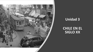 Unidad 3
CHILE EN EL
SIGLO XX
 