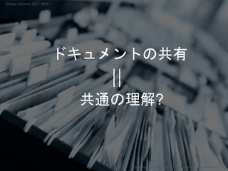 ドキュメントの共有
共通の理解?
Copyright 2017 Masayuki Tadokoro All rights reserved
Startup Science 2017 (前半）
 