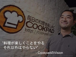 ”料理が楽しくことをやる
それ以外はやらない”
- CookpadのVision
Copyright 2017 Masayuki Tadokoro All rights reserved
Startup Science 2017 (前半）
 