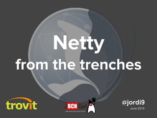 Netty
from the trenches
June 2015
@jordi9
 
