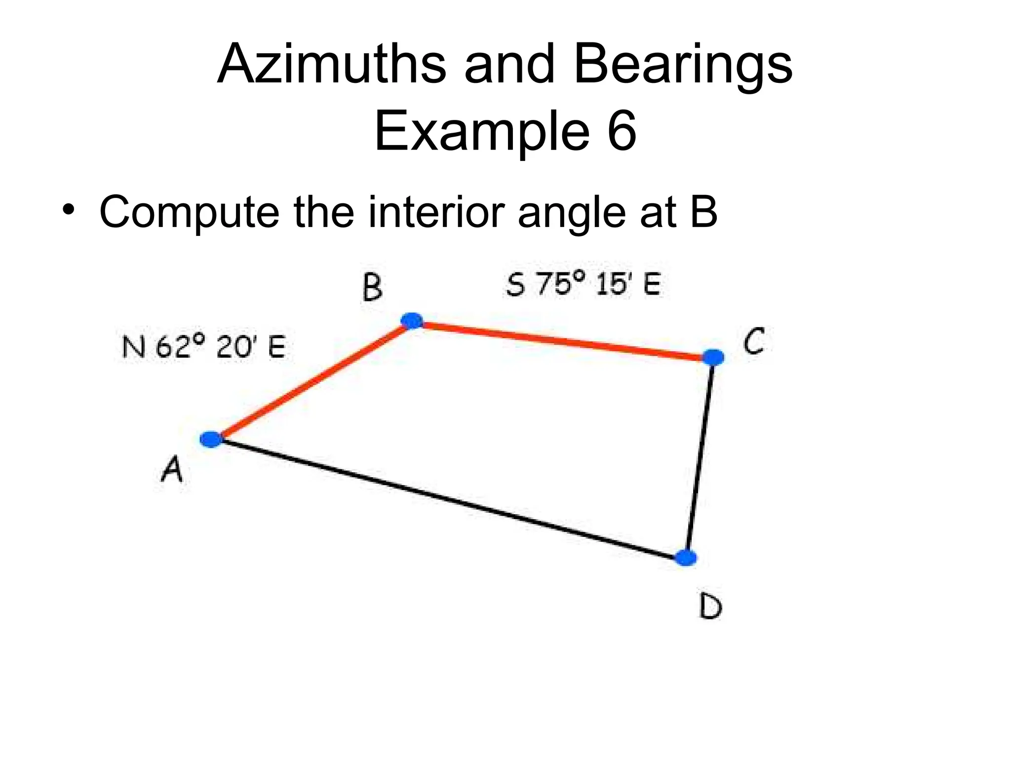 Azimuths and Bearings
Example 6
• Compute the interior angle at B
 