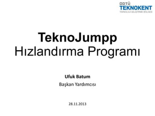 TeknoJumpp
Hızlandırma Programı
Ufuk Batum
Başkan Yardımcısı

28.11.2013

 
