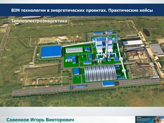 ВІМ технологии в энергетических проектах. Практические кейсы
Савенков Игорь Викторович
Ветроэнергетика
Теплоэлектроэнергетика
 