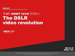 제 6회 DGMIT UI/UX 컨퍼런스
The DSLR
video revolution
2014. 12. 24
Version : 1.0.0
made by 최중범
Creative Art 팀
 