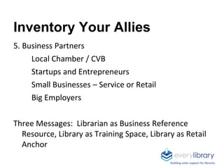 Inventory Your Allies
5. Business Partners
Local Chamber / CVB
Startups and Entrepreneurs
Small Businesses – Service or Re...