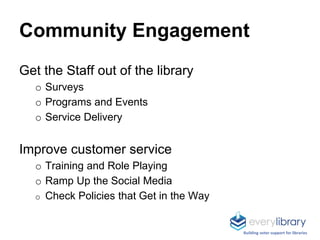 Community Engagement
Get the Staff out of the library
o Surveys
o Programs and Events
o Service Delivery
Improve customer ...