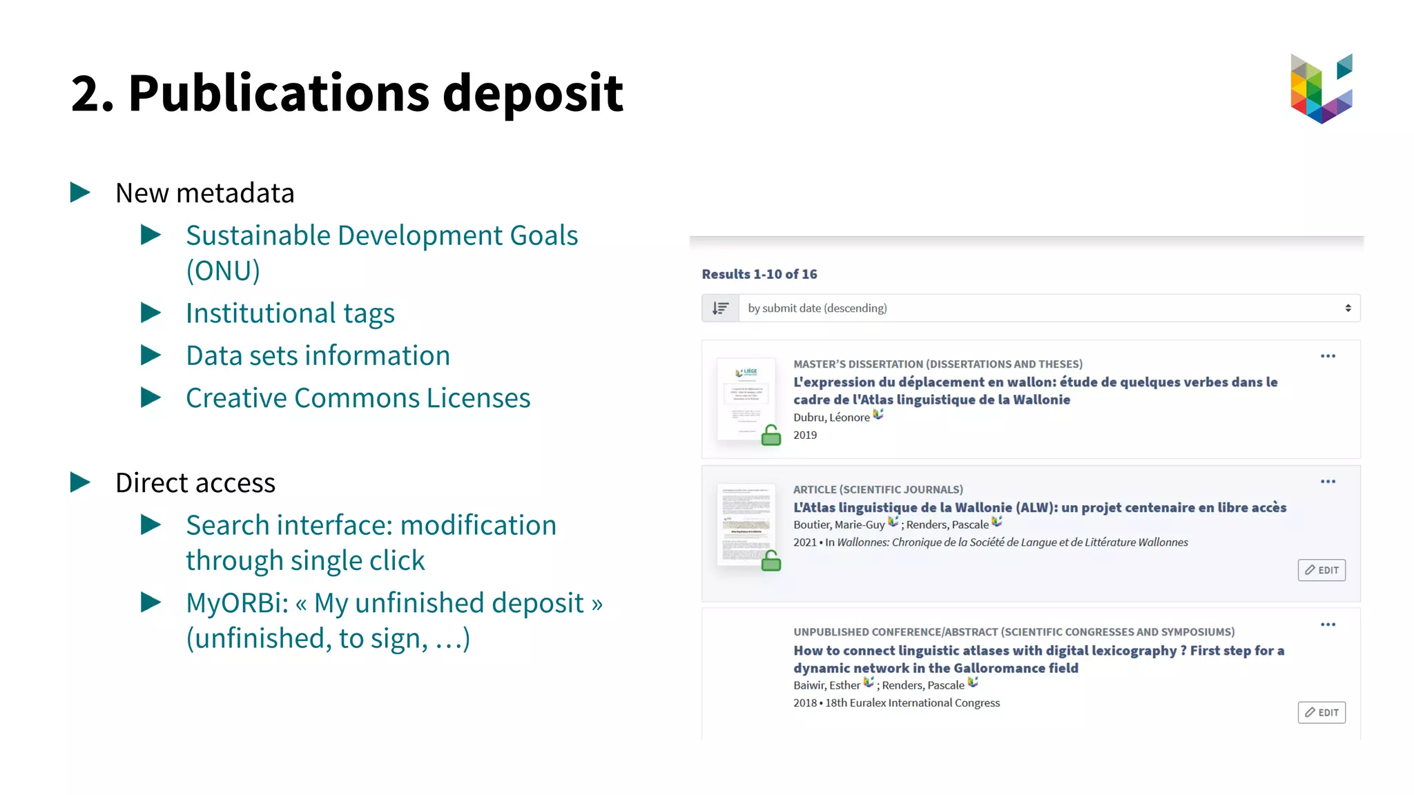 2. Publications deposit
New metadata
Sustainable Development Goals
(ONU)
Institutional tags
Data sets information
Creative Commons Licenses
Direct access
Search interface: modification
through single click
MyORBi: « My unfinished deposit »
(unfinished, to sign, …)
 