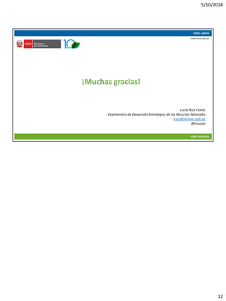 5/10/2018
12
10/05/2018 23
PERÚ LIMPIO
PERÚ NATURAL
www.minam.gob.pe
¡Muchas gracias!
Lucía Ruiz Ostoic
Viceministra de Desarrollo Estratégico de los Recursos Naturales
lruiz@minam.gob.pe
@lruizost
 