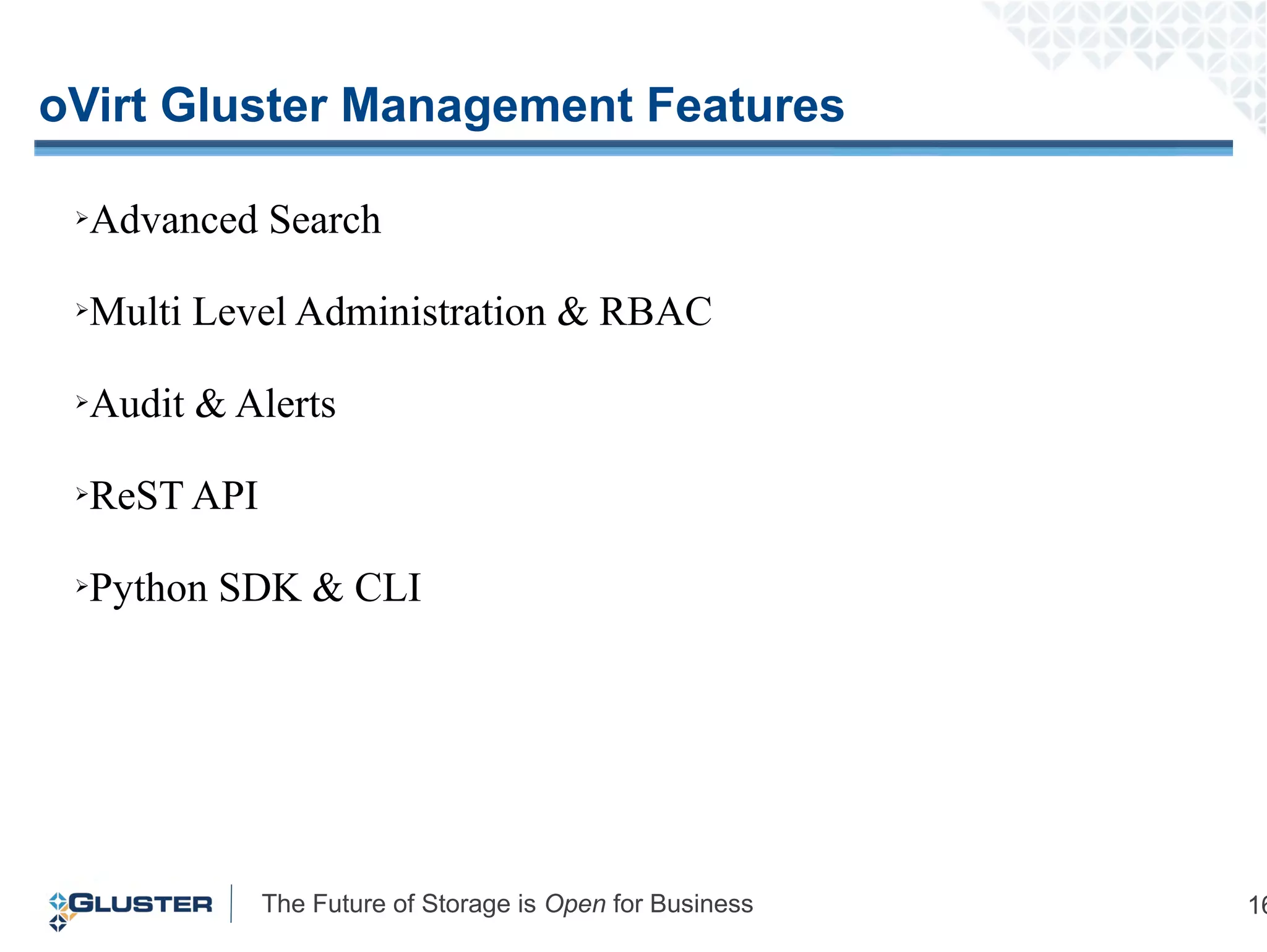 The Future of Storage is Open for Business 16
oVirt Gluster Management Features
➢Advanced Search
➢Multi Level Administration & RBAC
➢Audit & Alerts
➢ReST API
➢Python SDK & CLI
 