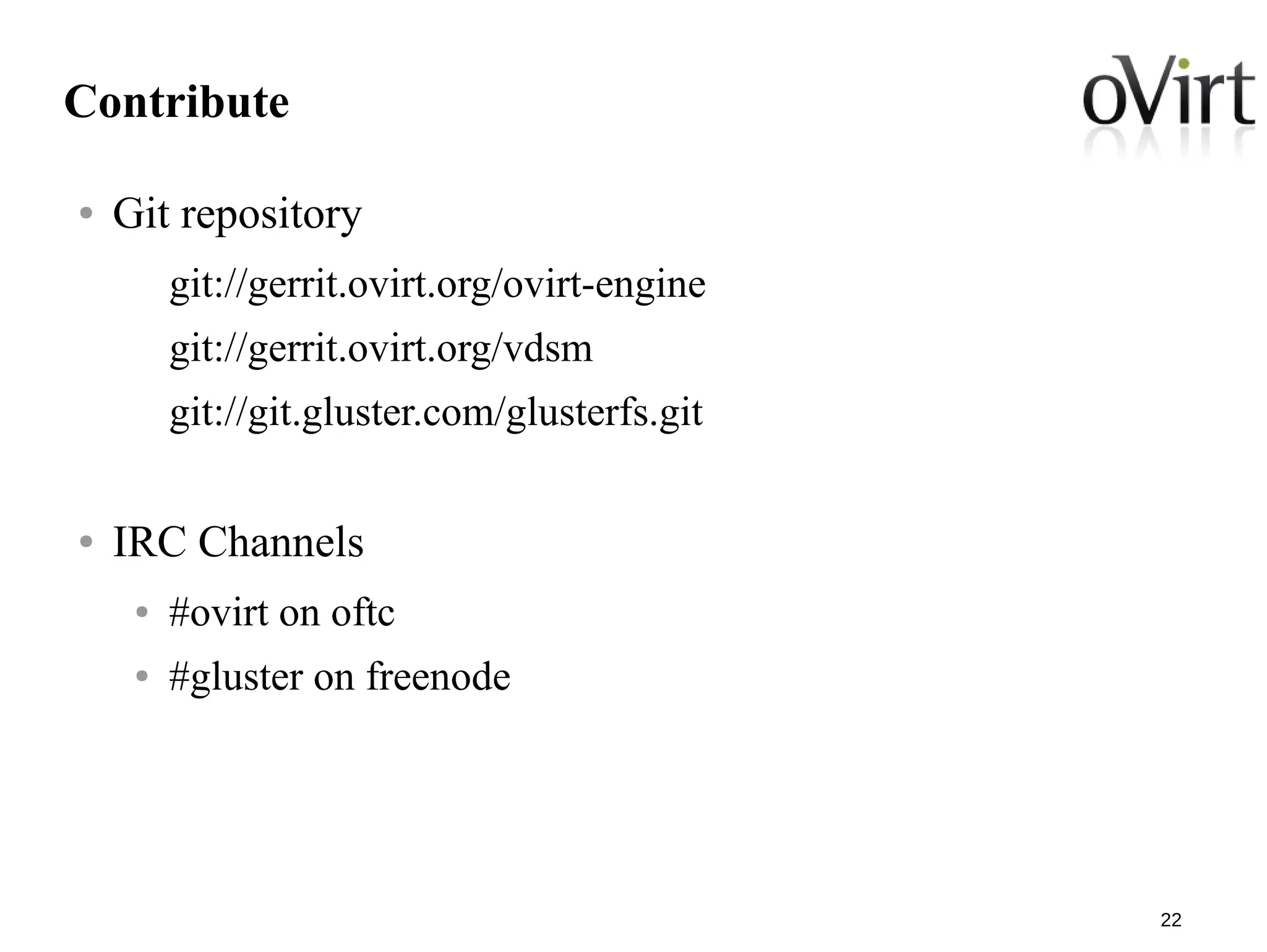 22
Contribute
● Git repository
git://gerrit.ovirt.org/ovirt-engine
git://gerrit.ovirt.org/vdsm
git://git.gluster.com/glusterfs.git
● IRC Channels
● #ovirt on oftc
● #gluster on freenode
 