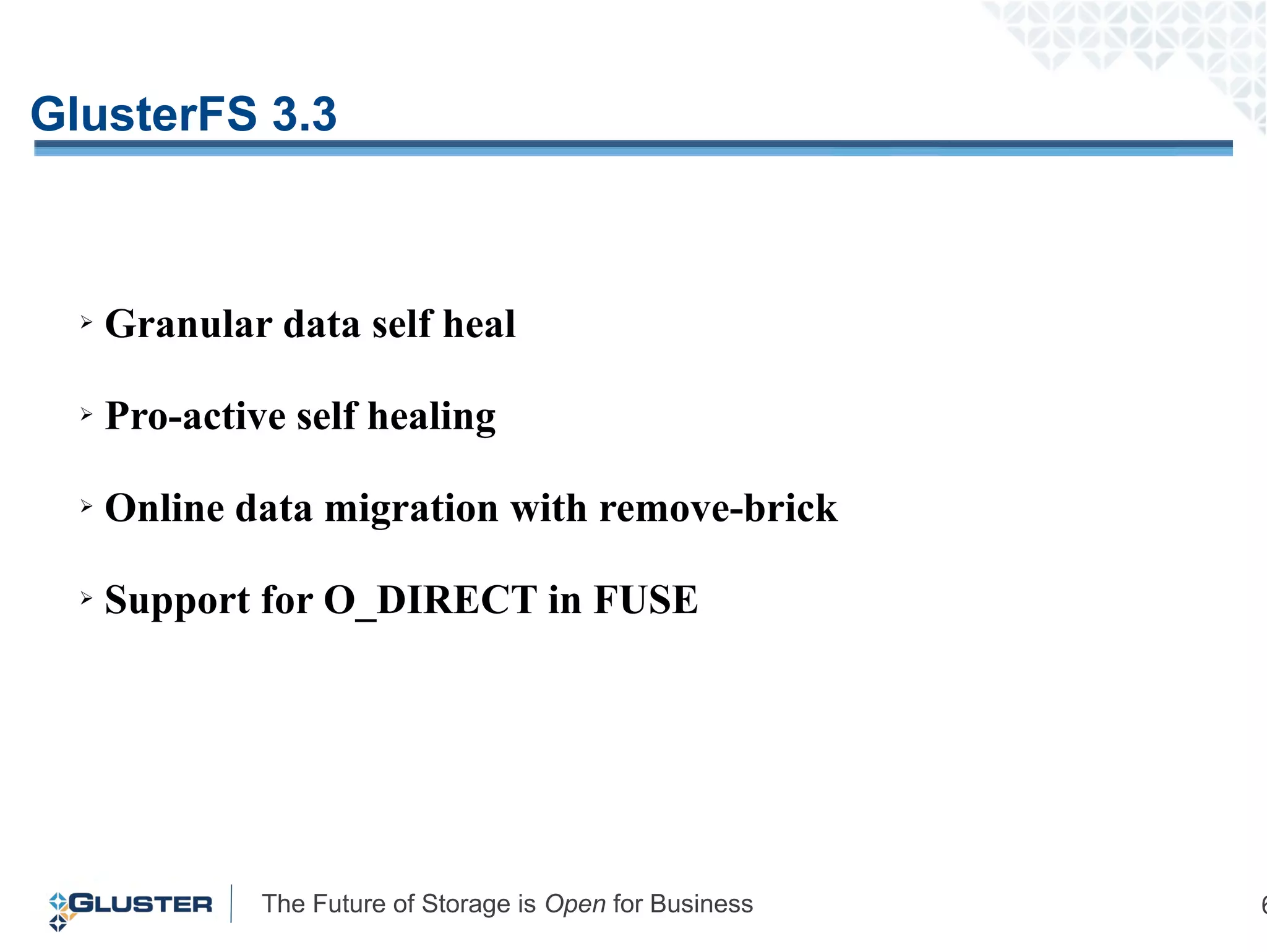 The Future of Storage is Open for Business 6
GlusterFS 3.3
➢ Granular data self heal
➢ Pro-active self healing
➢ Online data migration with remove-brick
➢ Support for O_DIRECT in FUSE
 