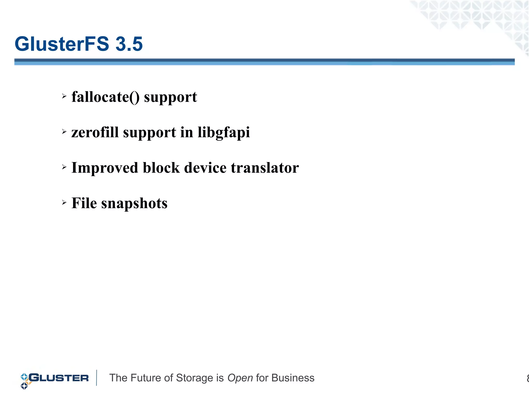 The Future of Storage is Open for Business 8
GlusterFS 3.5
➢ fallocate() support
➢ zerofill support in libgfapi
➢ Improved block device translator
➢ File snapshots
 
