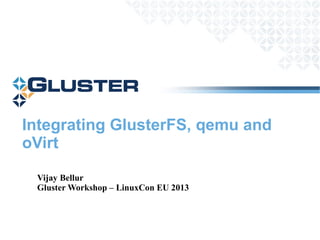 Integrating GlusterFS, qemu and
oVirt
Vijay Bellur
Gluster Workshop – LinuxCon EU 2013
 