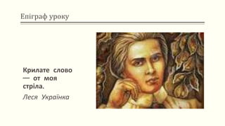 Епіграф уроку
Крилате слово
— от моя
стріла.
Леся Українка
 