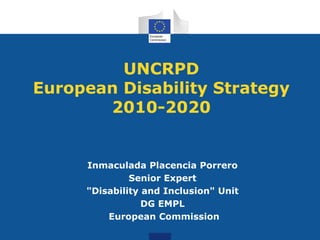 UNCRPD
European Disability Strategy
2010-2020
Inmaculada Placencia Porrero
Senior Expert
"Disability and Inclusion" Unit
DG EMPL
European Commission
 
