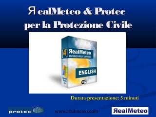 я ealMeteo & Protec
per la Protezione Civile




            Durata presentazione: 5 minuti

      www.realmeteo.com       1
 