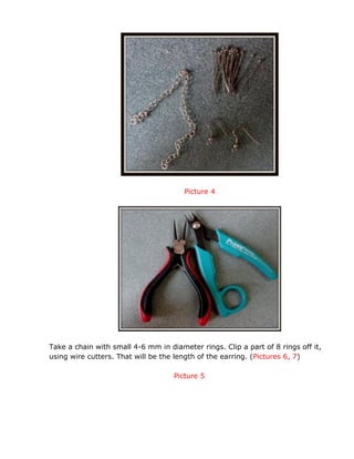 Picture 4
Take a chain with small 4-6 mm in diameter rings. Clip a part of 8 rings off it,
using wire cutters. That will be the length of the earring. (Pictures 6, 7)
Picture 5
 