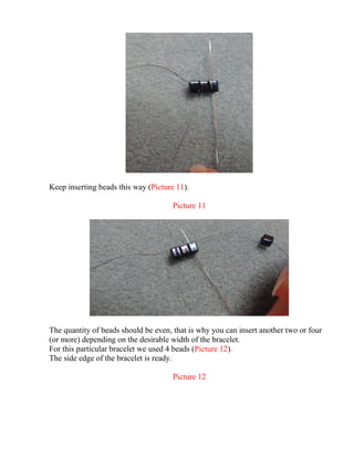 Keep inserting beads this way (Picture 11).
Picture 11
The quantity of beads should be even, that is why you can insert another two or four
(or more) depending on the desirable width of the bracelet.
For this particular bracelet we used 4 beads (Picture 12).
The side edge of the bracelet is ready.
Picture 12
 