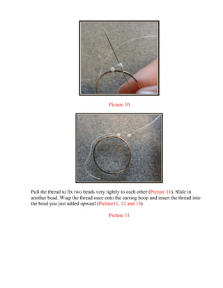 Picture 10
Pull the thread to fix two beads very tightly to each other (Picture 11). Slide in
another bead. Wrap the thread once onto the earring hoop and insert the thread into
the bead you just added upward (Picture11, 12 and 13).
Picture 11
 