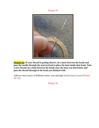 Picture 19
Helpful tip: If your thread is getting shorter, tie a knot between the beads and
pass the needle through the nearest bead to place the knot inside that bead. Take
a new thread, tie a knot between the beads near the knot you tied before and
pass the thread through to the bead you finished with.
Add two more layers of different colors: rose and light fuchsia lined crystal (Picture
20, 21).
Picture 20
 