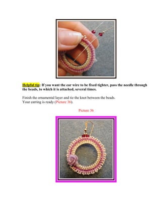 Helpful tip: If you want the ear wire to be fixed tighter, pass the needle through
the beads, to which it is attached, several times.
Finish the ornamental layer and tie the knot between the beads.
Your earring is ready (Picture 36).
Picture 36
 