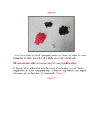Picture 6
Take a thread of 80 cm. Pass it through the needle eye. Leave one end of the thread
longer than the other. You will work with the longer end of the thread.
NB: You can attach the clasp on any stage of your Ogalala beading.
In this tutorial we will attach it at the beginning of our beading process. Pass the
longer end of the thread through the ring of the lobster clasp and tie a knot. Repeat
this action twice or three times for better results (Picture 7).
Picture 7
 