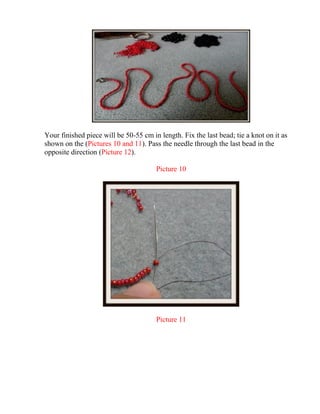Your finished piece will be 50-55 cm in length. Fix the last bead; tie a knot on it as
shown on the (Pictures 10 and 11). Pass the needle through the last bead in the
opposite direction (Picture 12).
Picture 10
Picture 11
 