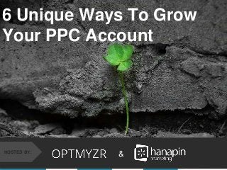 #thinkppc
&HOSTED BY:
6 Unique Ways To Grow
Your PPC Account
 