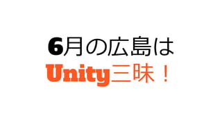 6月の広島は
Unity三昧！
 
