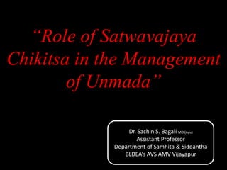 “Role of Satwavajaya
Chikitsa in the Management
of Unmada”
Dr. Sachin S. Bagali MD (Ayu)
Assistant Professor
Department of Samhita & Siddantha
BLDEA’s AVS AMV Vijayapur
 