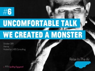 #6
uncomfortable talk
we created a monster
October 2011
Vienna
Hosted by LHBS Consulting



                               Relax In The Air
a   RITA Speaking Engagement
 