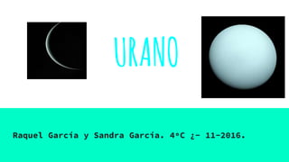 URANO
Raquel García y Sandra García. 4ºC ¿- 11-2016.
 