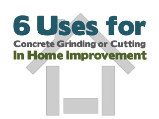 6 Uses forConcrete Grinding or Cutting
In Home Improvement
 