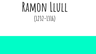 Ramon Llull
(1232-1316)
(1232-1316)
 