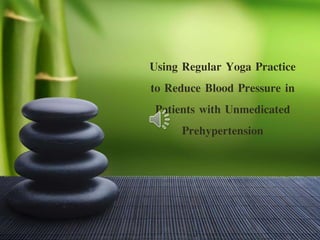 Using Regular Yoga Practice
to Reduce Blood Pressure in
Patients with Unmedicated
Prehypertension
 