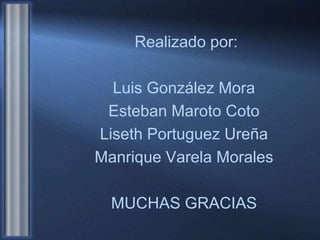 Realizado por:
Luis González Mora
Esteban Maroto Coto
Liseth Portuguez Ureña
Manrique Varela Morales
MUCHAS GRACIAS
 