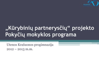 „Kūrybinių partnerysčių“ projekto
Pokyčių mokyklos programa
Utenos Krašuonos progimnazija
2012 – 2013 m.m.
 