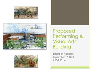 Proposed
Performing &
Visual Arts
Building
Board of Regents
September 17, 2015
1:00-2:30 pm
 