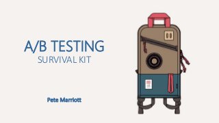 A/B TESTING
SURVIVAL KIT
Pete Marriott
 