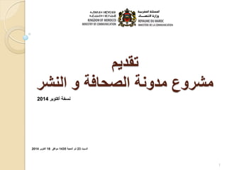 تقديم 
مشروع مدونة الصحافة و النشر 
1 
السبت 23 ذو الحجة 1435 موافق 18 أكتوبر 2014 
نسخة أكتوبر 2014 
 