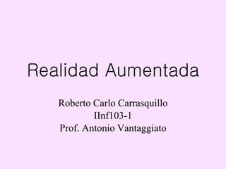 Realidad Aumentada
Roberto Carlo Carrasquillo
IInf103-1
Prof. Antonio Vantaggiato
 