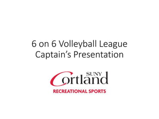 6 on 6 Volleyball League
Captain’s Presentation
 