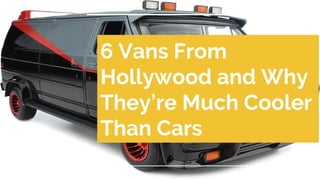 6 Vans From
Hollywood and Why
They’re Much Cooler
Than Cars
 