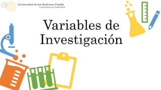 Variables de
Investigación
Erick Landeros Olvera, PhD.
Natalia Ramírez Girón, PhD.
Universidad de las Américas Puebla
Licenciatura en Enfermería
 