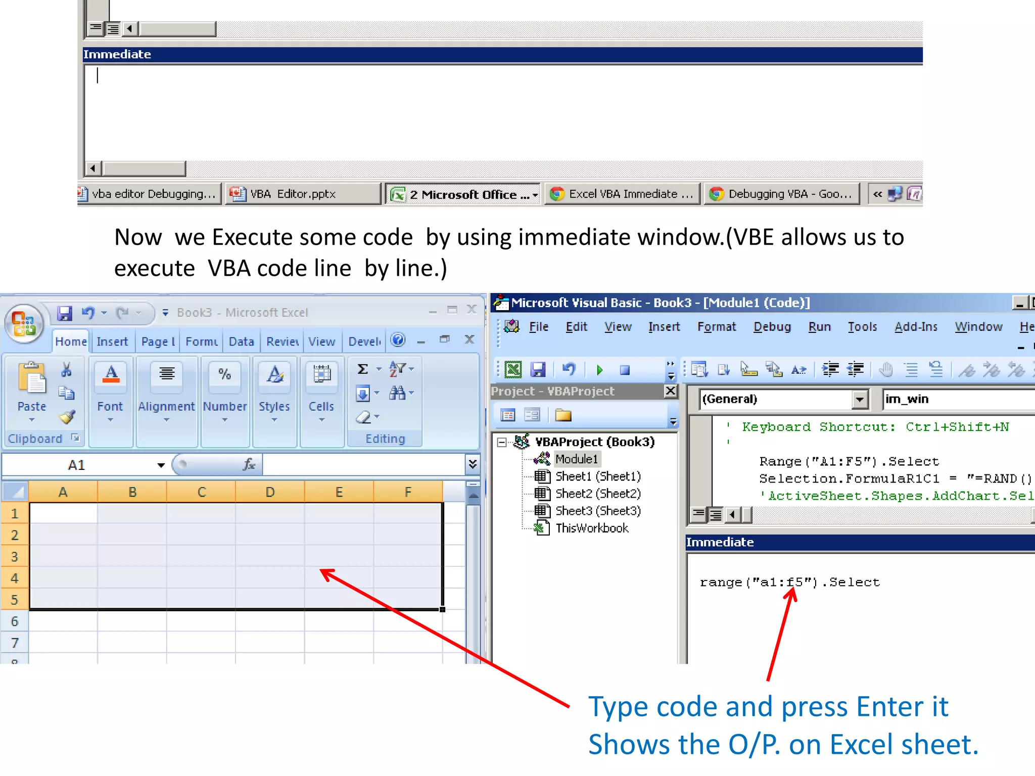 Now we Execute some code by using immediate window.(VBE allows us to
execute VBA code line by line.)
Type code and press Enter it
Shows the O/P. on Excel sheet.
 